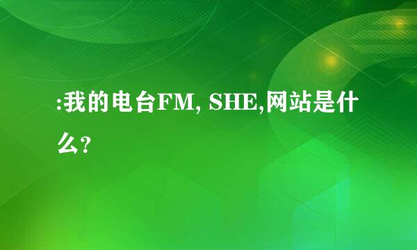 :我的电台FM, SHE,网站是什么？