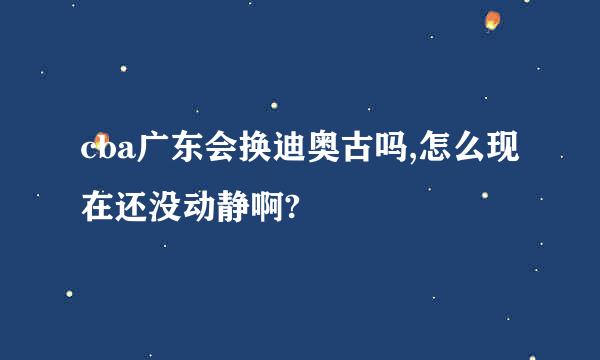 cba广东会换迪奥古吗,怎么现在还没动静啊?