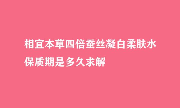 相宜本草四倍蚕丝凝白柔肤水保质期是多久求解