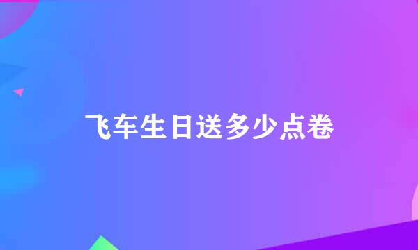 飞车生日送多少点卷