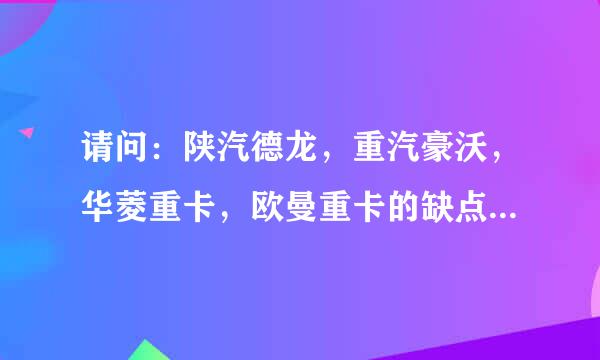 请问：陕汽德龙，重汽豪沃，华菱重卡，欧曼重卡的缺点与优点？相比较哪个更有优势？