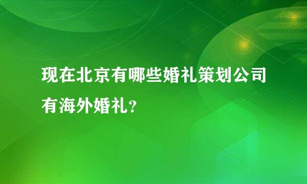 现在北京有哪些婚礼策划公司有海外婚礼？