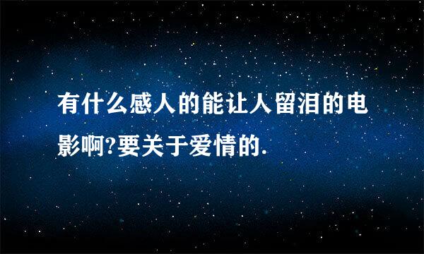 有什么感人的能让人留泪的电影啊?要关于爱情的.