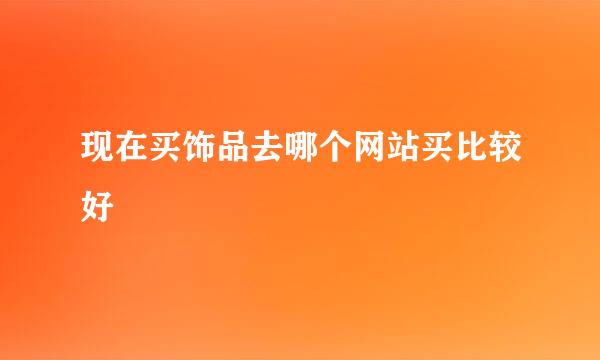 现在买饰品去哪个网站买比较好