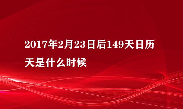 2017年2月23日后149天日历天是什么时候