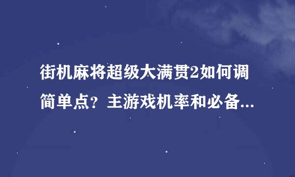 街机麻将超级大满贯2如何调简单点？主游戏机率和必备几率调高还是调低？