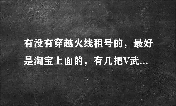 有没有穿越火线租号的，最好是淘宝上面的，有几把V武器，租几个小时的，不要那种可以预存的，推荐一下吧