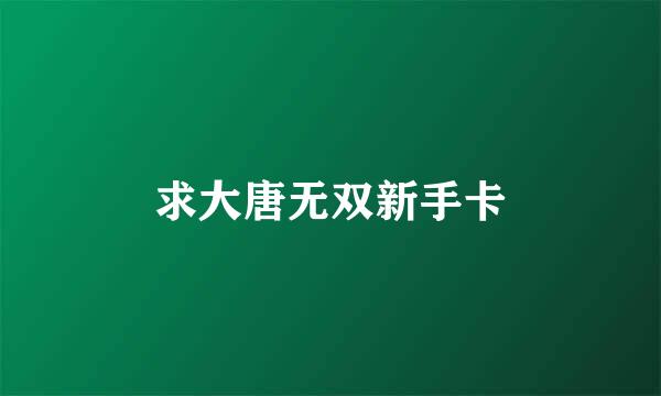 求大唐无双新手卡