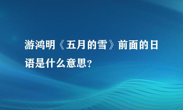 游鸿明《五月的雪》前面的日语是什么意思？