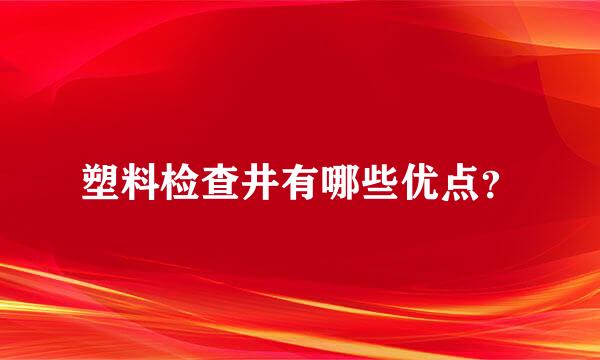 塑料检查井有哪些优点？