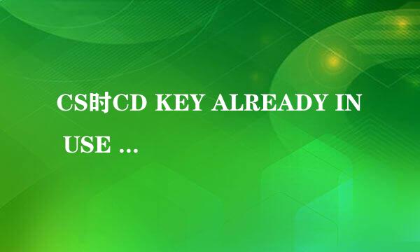 CS时CD KEY ALREADY IN USE 是什么意思？