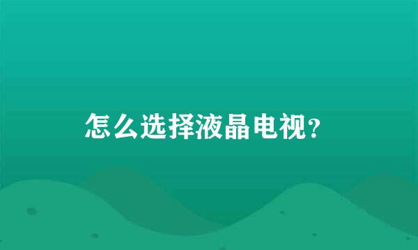 怎么选择液晶电视？