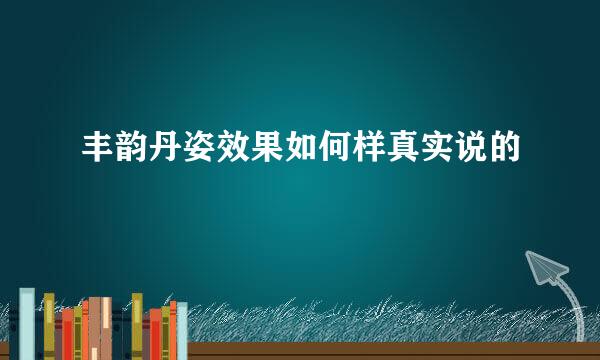 丰韵丹姿效果如何样真实说的