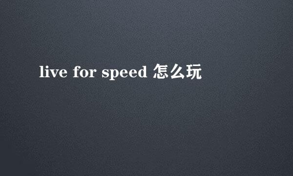 live for speed 怎么玩