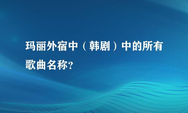 玛丽外宿中（韩剧）中的所有歌曲名称？