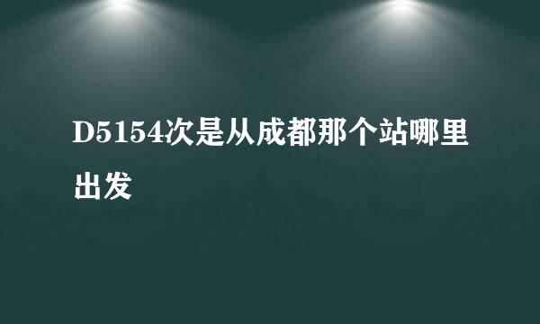 D5154次是从成都那个站哪里出发