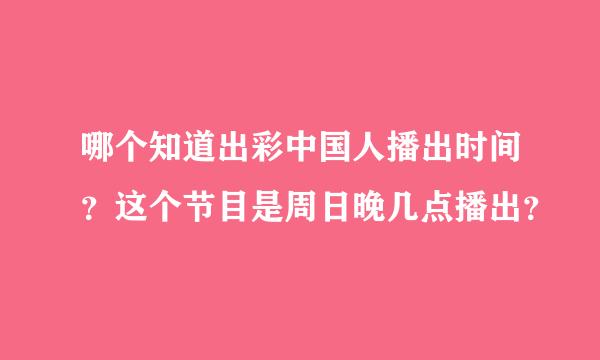 哪个知道出彩中国人播出时间？这个节目是周日晚几点播出？