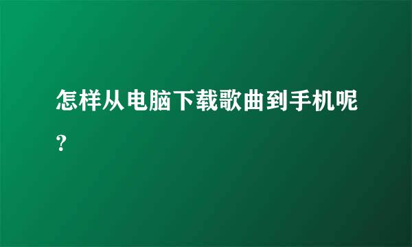 怎样从电脑下载歌曲到手机呢？