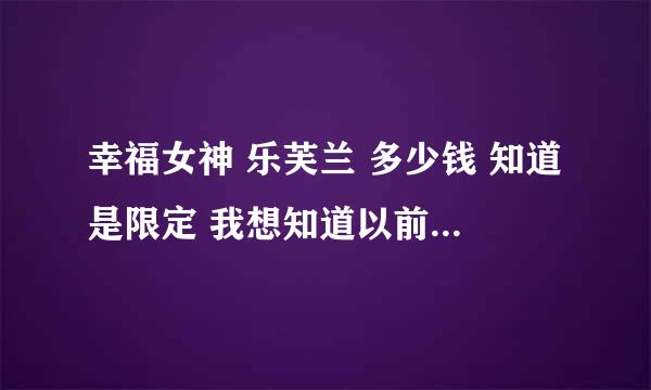 幸福女神 乐芙兰 多少钱 知道是限定 我想知道以前出来的时候多少钱