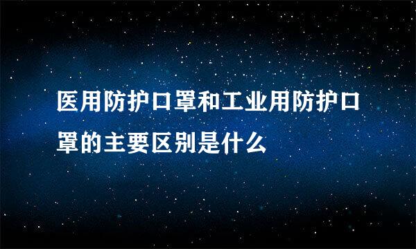 医用防护口罩和工业用防护口罩的主要区别是什么