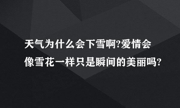 天气为什么会下雪啊?爱情会像雪花一样只是瞬间的美丽吗?