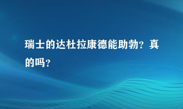 瑞士的达杜拉康德能助勃？真的吗？