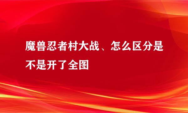 魔兽忍者村大战、怎么区分是不是开了全图