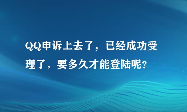 QQ申诉上去了，已经成功受理了，要多久才能登陆呢？