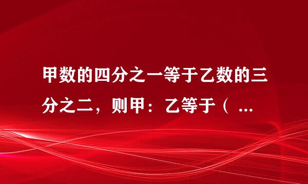 甲数的四分之一等于乙数的三分之二，则甲：乙等于（ ）：（ ）