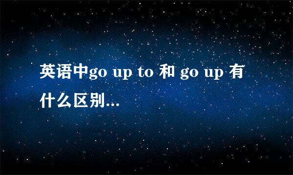 英语中go up to 和 go up 有什么区别？？ 比如：go up to the tower 和 go up the tower