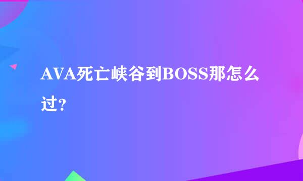 AVA死亡峡谷到BOSS那怎么过？