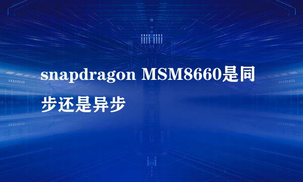 snapdragon MSM8660是同步还是异步