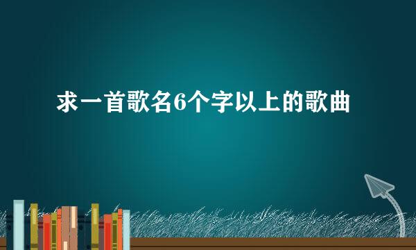 求一首歌名6个字以上的歌曲