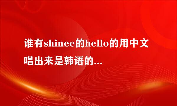 谁有shinee的hello的用中文唱出来是韩语的歌词，谢谢