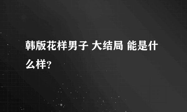 韩版花样男子 大结局 能是什么样？