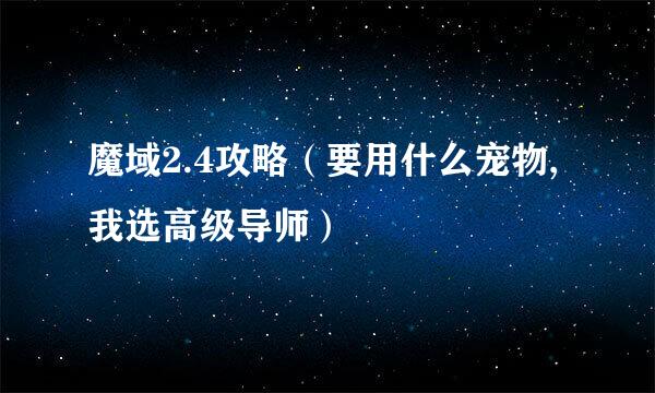 魔域2.4攻略（要用什么宠物,我选高级导师）