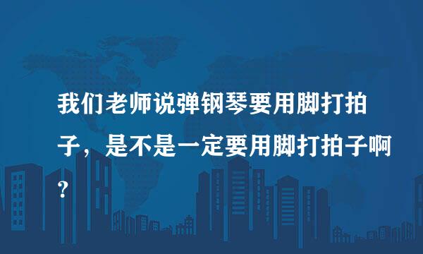 我们老师说弹钢琴要用脚打拍子，是不是一定要用脚打拍子啊？