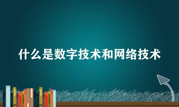 什么是数字技术和网络技术