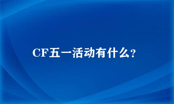 CF五一活动有什么？