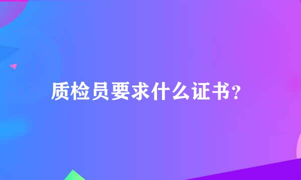 质检员要求什么证书？