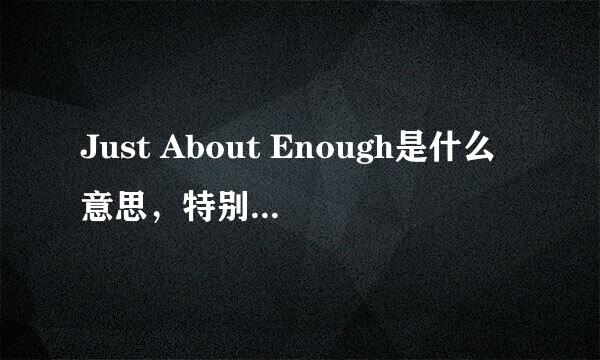 Just About Enough是什么意思，特别是最后的单词