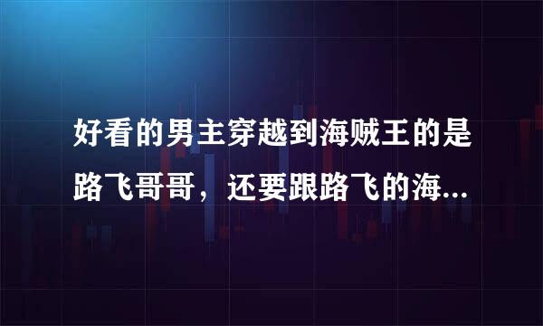 好看的男主穿越到海贼王的是路飞哥哥，还要跟路飞的海贼团混的 小说