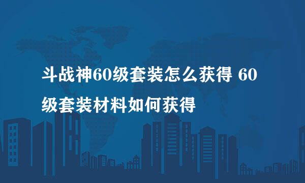 斗战神60级套装怎么获得 60级套装材料如何获得