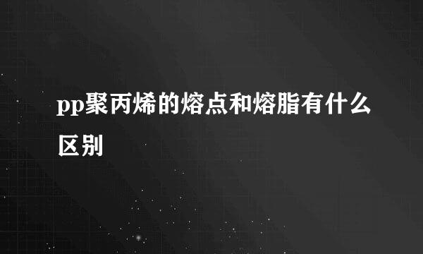 pp聚丙烯的熔点和熔脂有什么区别