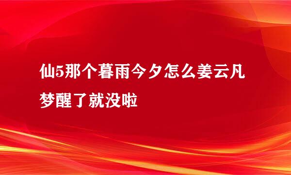 仙5那个暮雨今夕怎么姜云凡梦醒了就没啦