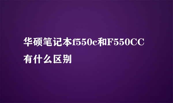 华硕笔记本f550c和F550CC有什么区别