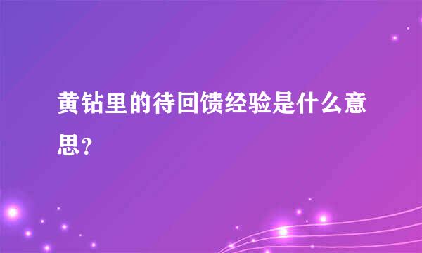 黄钻里的待回馈经验是什么意思？