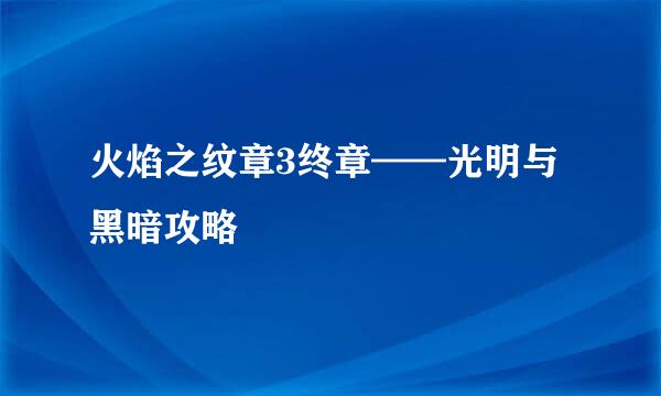 火焰之纹章3终章——光明与黑暗攻略