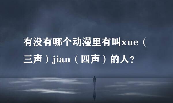 有没有哪个动漫里有叫xue（三声）jian（四声）的人？