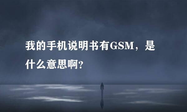 我的手机说明书有GSM，是什么意思啊？